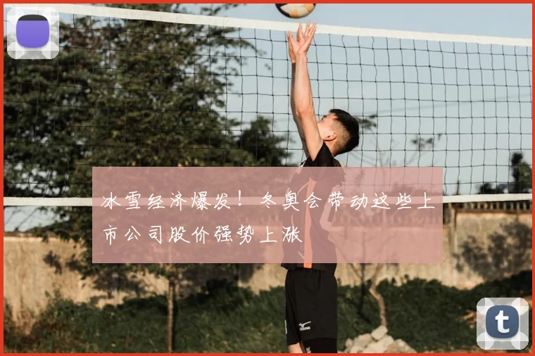 冰雪经济爆发!冬奥会带动这些上市公司股价强势上涨