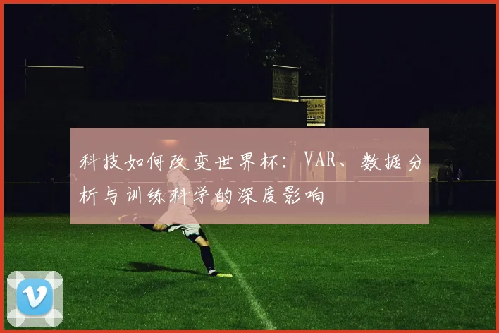 科技如何改变世界杯：VAR、数据分析与训练科学的深度影响