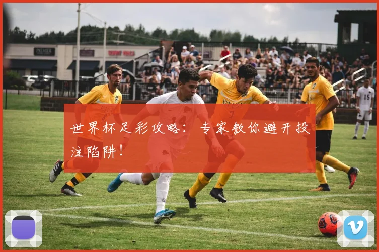 世界杯足彩攻略：专家教你避开投注陷阱！