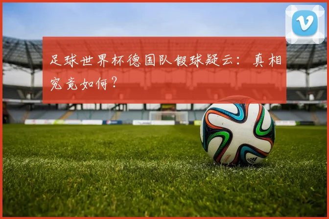 足球世界杯德国队假球疑云：真相究竟如何？