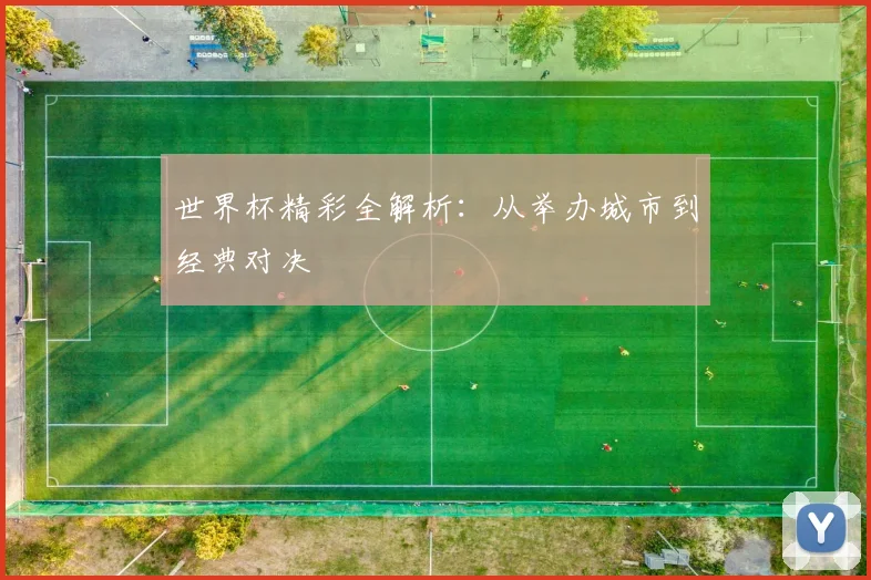 世界杯精彩全解析：从举办城市到经典对决