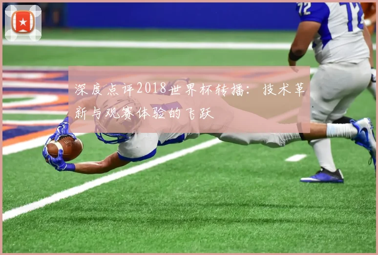 深度点评2018世界杯转播：技术革新与观赛体验的飞跃
