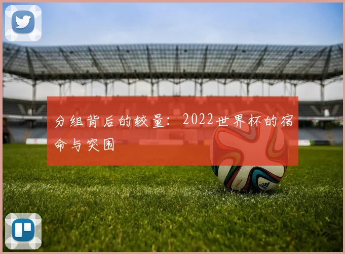 分组背后的较量：2022世界杯的宿命与突围