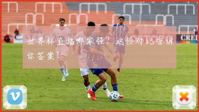 世界杯直播哪家强？这份对比告诉你答案！
