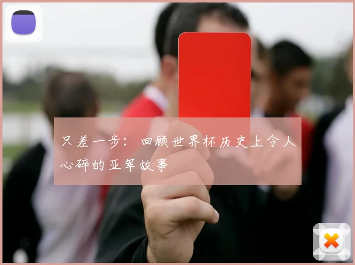 只差一步：回顾世界杯历史上令人心碎的亚军故事