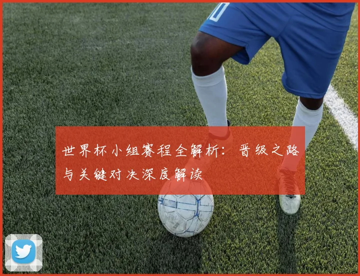 世界杯小组赛程全解析：晋级之路与关键对决深度解读