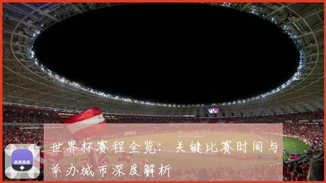 世界杯赛程全览：关键比赛时间与举办城市深度解析