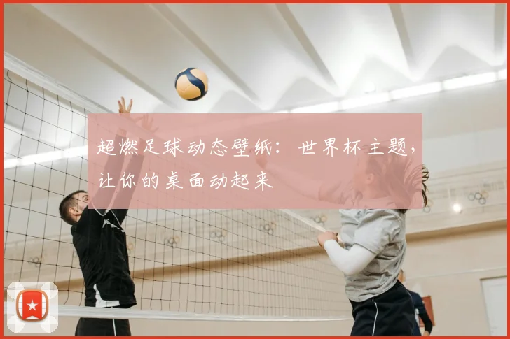 超燃足球动态壁纸:世界杯主题,让你的桌面动起来