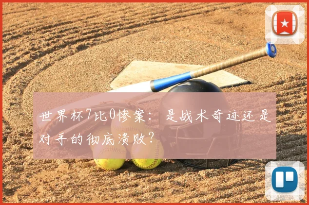 世界杯7比0惨案:是战术奇迹还是对手的彻底溃败?