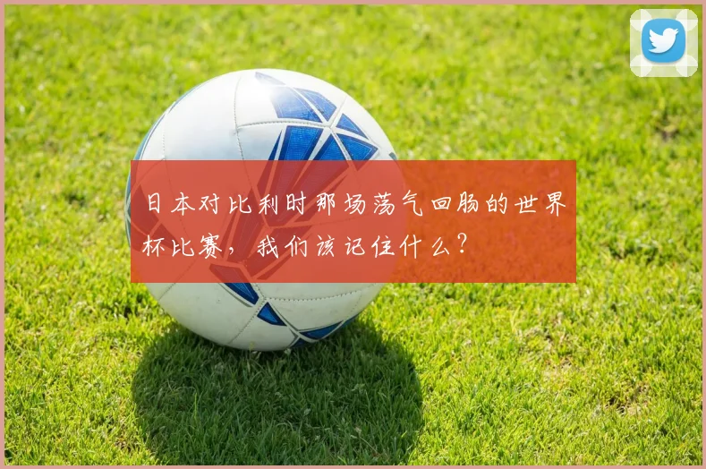 日本对比利时那场荡气回肠的世界杯比赛，我们该记住什么？