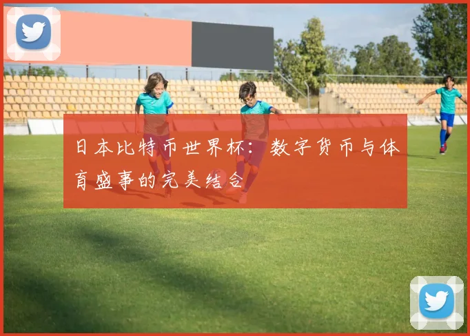 日本比特币世界杯：数字货币与体育盛事的完美结合