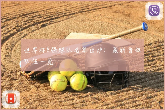 世界杯8强球队名单出炉:最新晋级队伍一览