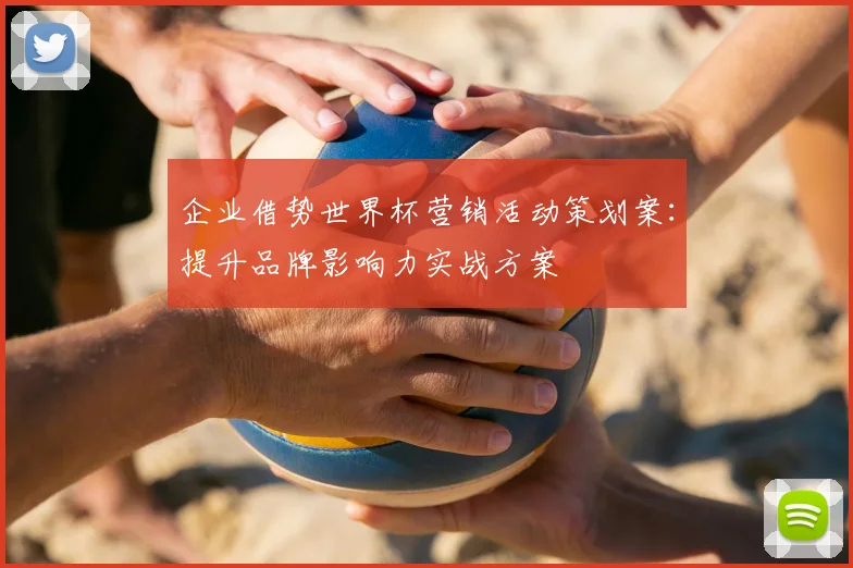 企业借势世界杯营销活动策划案：提升品牌影响力实战方案