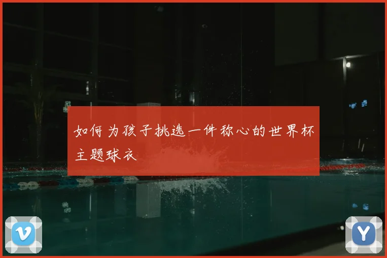 如何为孩子挑选一件称心的世界杯主题球衣