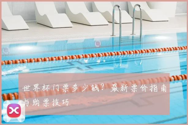 世界杯门票多少钱？最新票价指南与购票技巧
