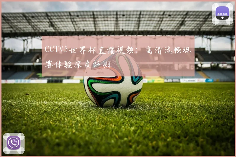 CCTV5世界杯直播视频：高清流畅观赛体验深度评测