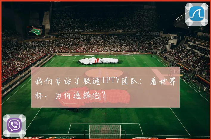 我们专访了联通IPTV团队:看世界杯,为何选择它?