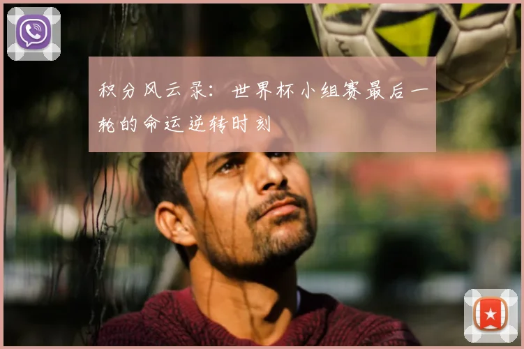积分风云录：世界杯小组赛最后一轮的命运逆转时刻
