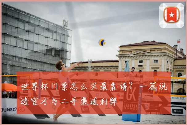 世界杯门票怎么买最靠谱？一篇说透官方与二手渠道利弊