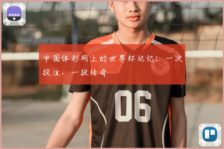 中国体彩网上的世界杯记忆：一次投注，一段传奇