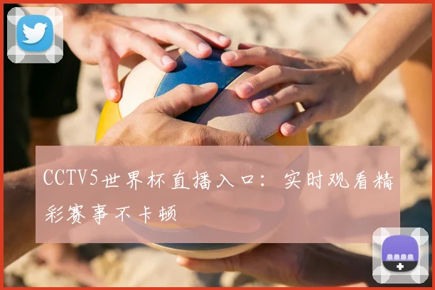 CCTV5世界杯直播入口：实时观看精彩赛事不卡顿