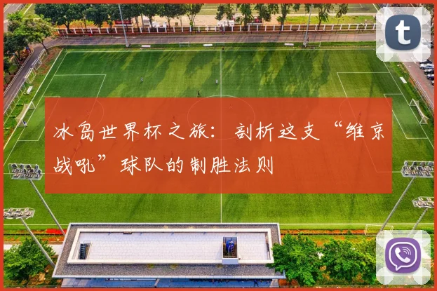 冰岛世界杯之旅：剖析这支“维京战吼”球队的制胜法则