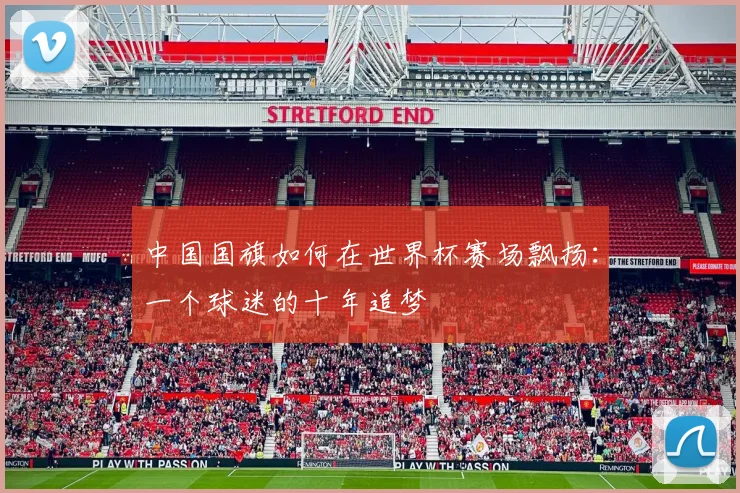 中国国旗如何在世界杯赛场飘扬：一个球迷的十年追梦