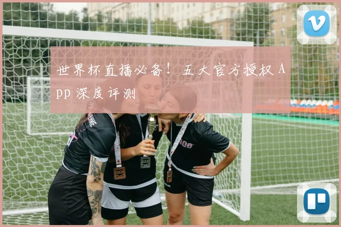 世界杯直播必备！五大官方授权 App 深度评测