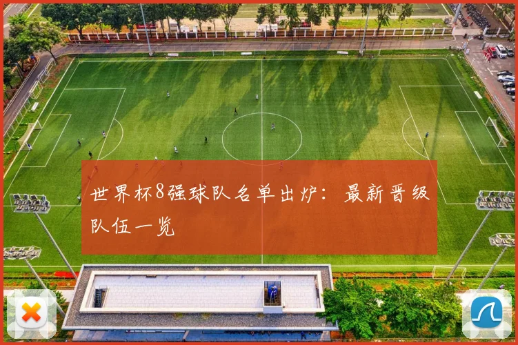 世界杯8强球队名单出炉：最新晋级队伍一览
