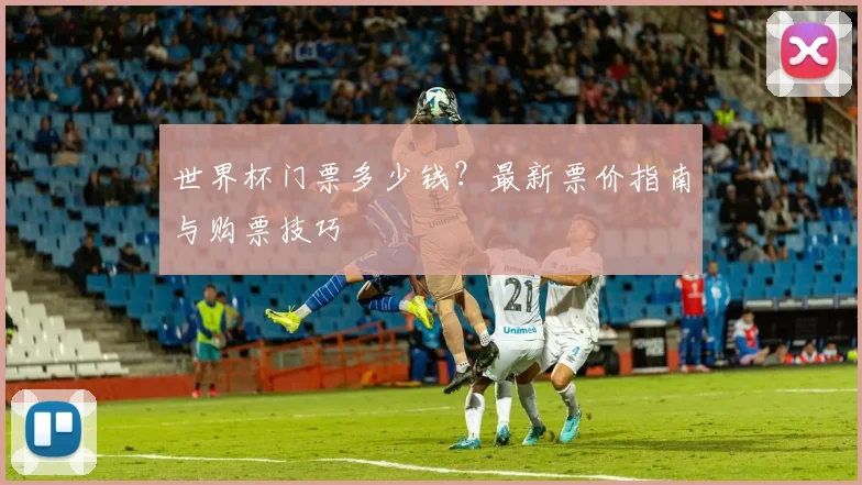 世界杯门票多少钱?最新票价指南与购票技巧