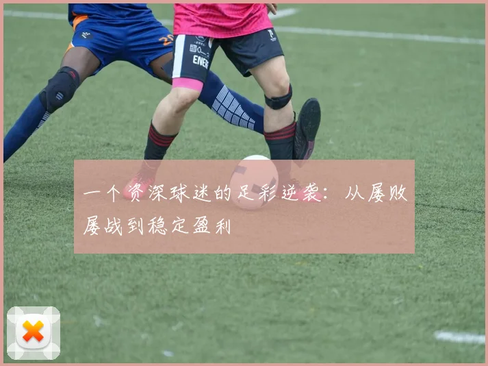一个资深球迷的足彩逆袭：从屡败屡战到稳定盈利
