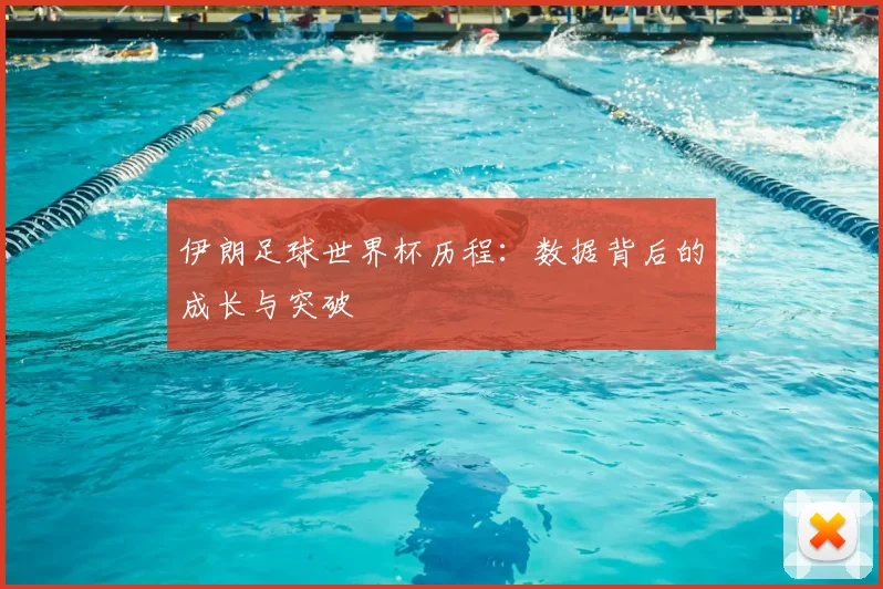 伊朗足球世界杯历程：数据背后的成长与突破